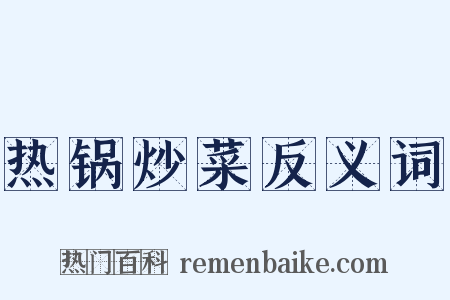 热锅炒菜反义词是什么意思的图片